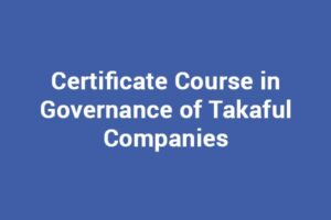 ertificate Course in Governance of Takaful Companies